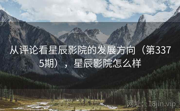 从评论看星辰影院的发展方向(第3375期),星辰影院怎么样 从评论看星辰影院的发展方向(第3375期),星辰影院怎么样
