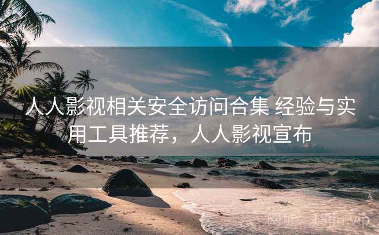 人人影视相关安全访问合集 经验与实用工具推荐,人人影视宣布 人人影视相关安全访问合集 经验与实用工具推荐,人人影视宣布