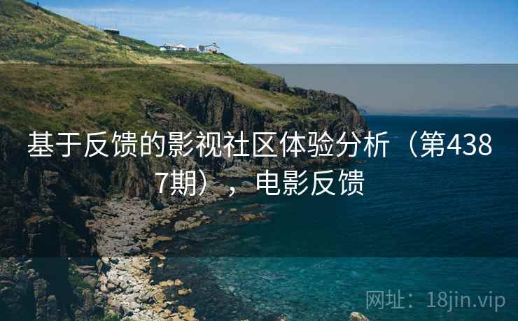 基于反馈的影视社区体验分析（第4387期），电影反馈