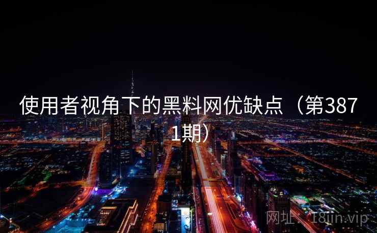 使用者视角下的黑料网优缺点(第3871期) 使用者视角下的黑料网优缺点(第3871期)