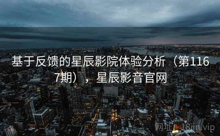 基于反馈的星辰影院体验分析(第1167期),星辰影音官网 基于反馈的星辰影院体验分析(第1167期),星辰影音官网