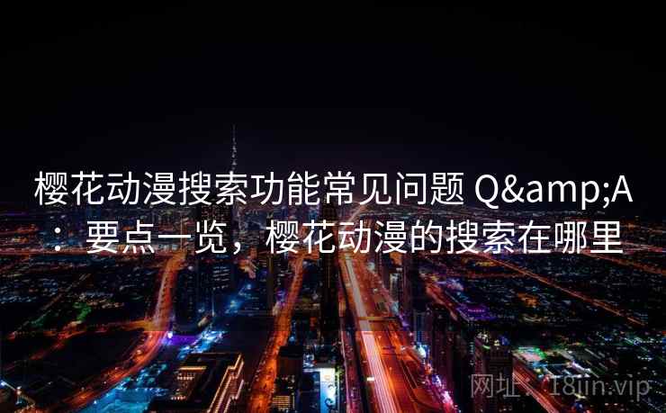 樱花动漫搜索功能常见问题 Q&A:要点一览,樱花动漫的搜索在哪里 樱花动漫搜索功能常见问题 Q&A:要点一览,樱花动漫的搜索在哪里