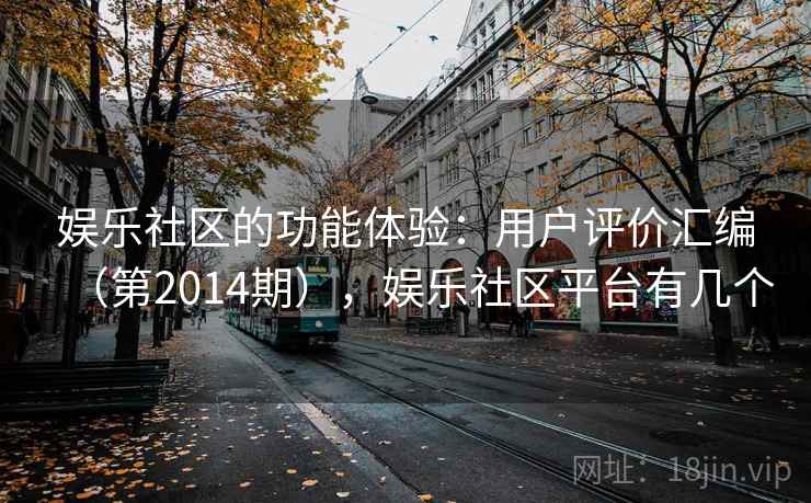 娱乐社区的功能体验：用户评价汇编（第2014期），娱乐社区平台有几个