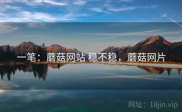 一笔：蘑菇网站 稳不稳，蘑菇网片
